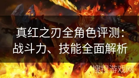 深度解析真红之刃后期PK水平：谁究竟是最强的角色？必看终极对决攻略揭秘