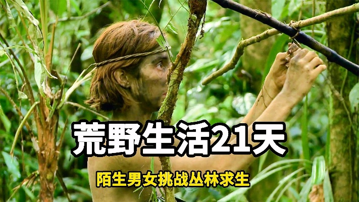 (男女搭档原始森林生存挑战)挑战生存：原始陌生男女一同闯荒野森林21天的惊险故事