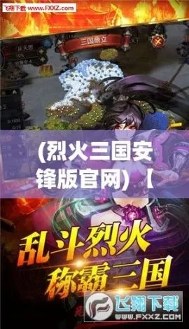 (烈火三国手游官网)烈火三国历史小说: 激情燃尽三国纷争，传世经典再现勾心斗角