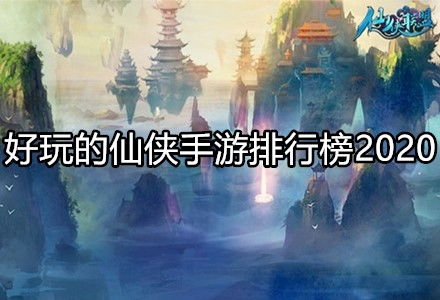 (2020最受欢迎的仙侠手游)2024仙侠手游排行榜：探寻未来最受欢迎的仙侠手游排名