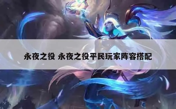(永夜之役平民攻略)探索永夜之役阵容的最佳组合与策略，助力玩家征战全新冒险