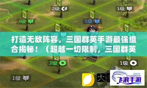 (召唤三国阵容搭配)召唤三国最强阵容，打造无敌军团，一统天下战局如何布局？