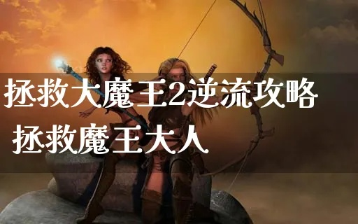 拯救大魔王2逆流攻略：如何打败最强boss、获取隐藏宝物及通关技巧大揭秘